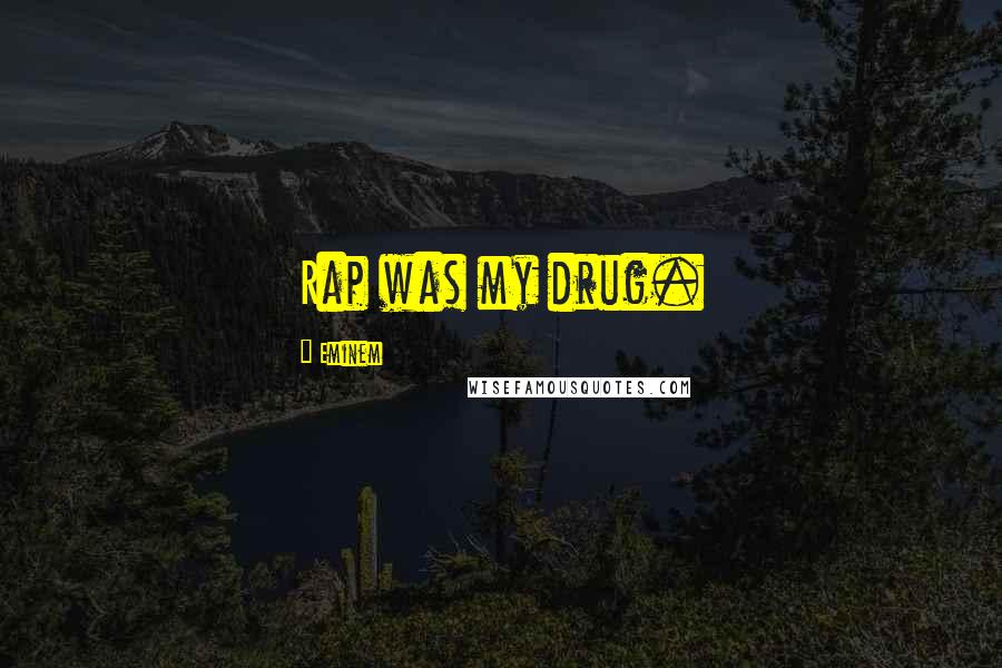 Eminem Quotes: Rap was my drug.