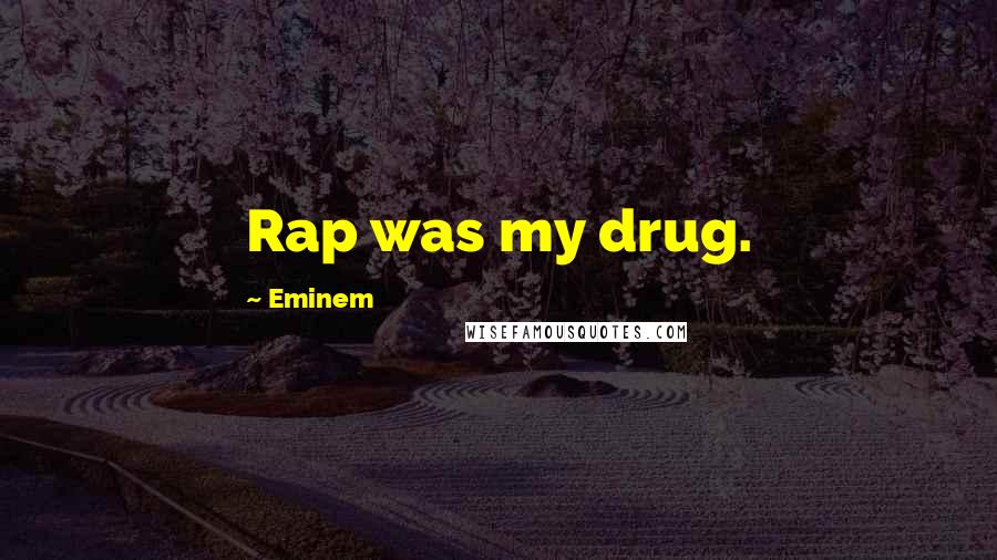Eminem Quotes: Rap was my drug.