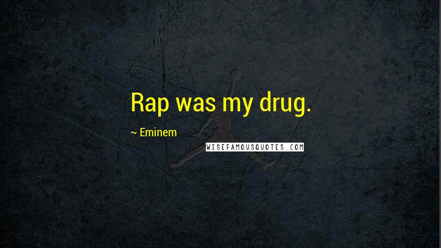 Eminem Quotes: Rap was my drug.