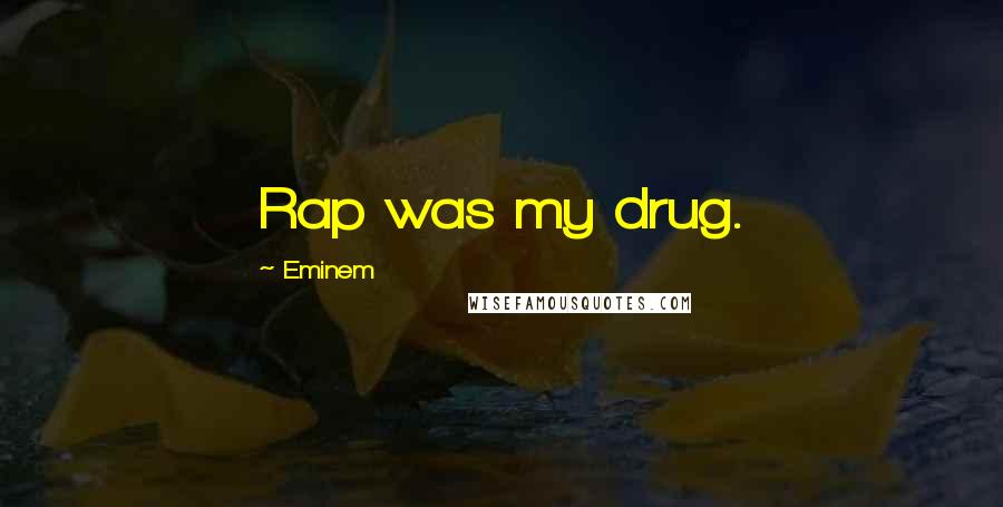 Eminem Quotes: Rap was my drug.