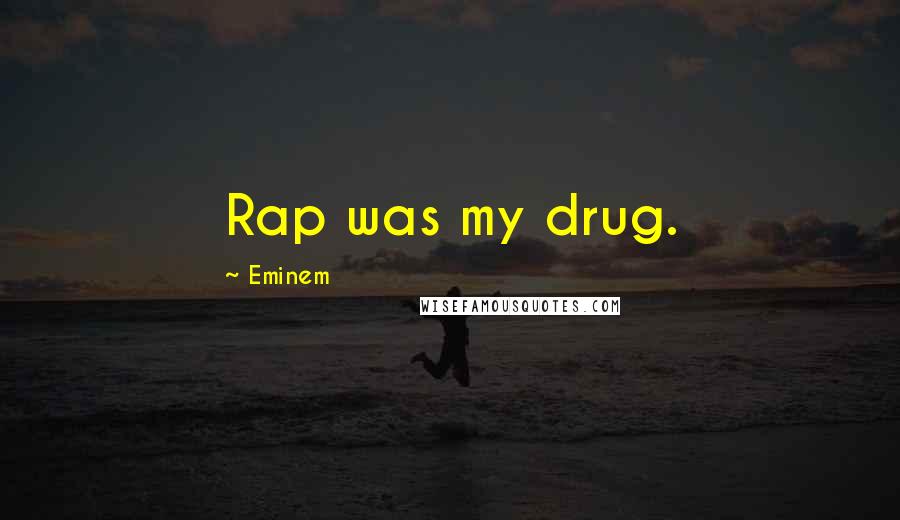 Eminem Quotes: Rap was my drug.