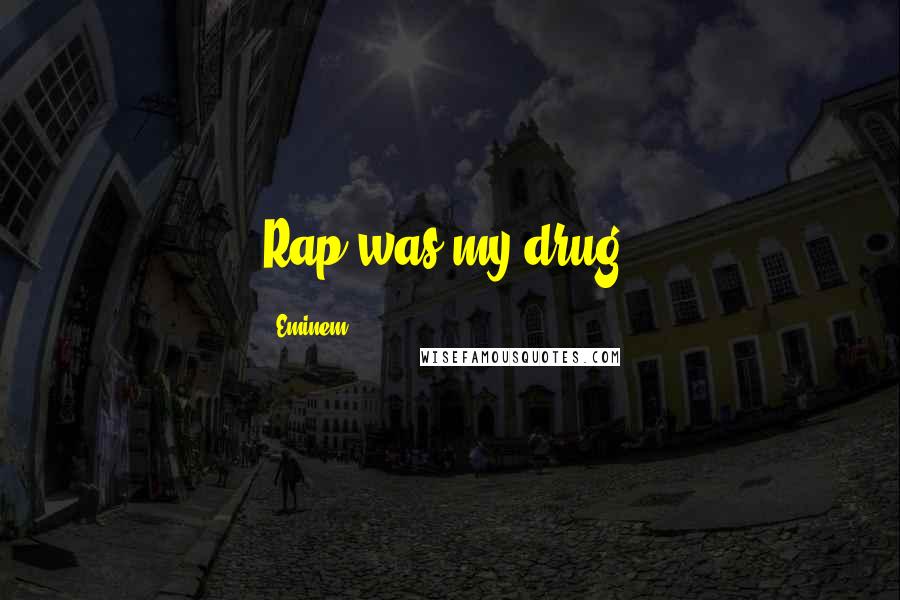 Eminem Quotes: Rap was my drug.