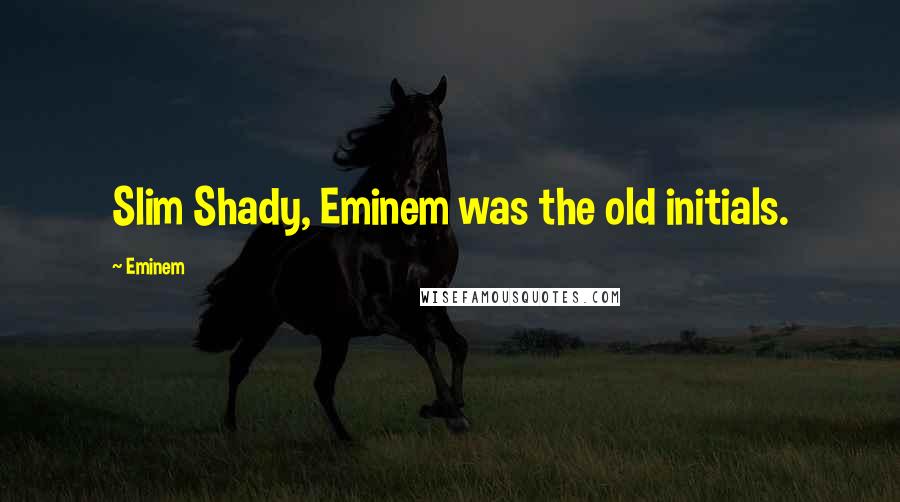 Eminem Quotes: Slim Shady, Eminem was the old initials.
