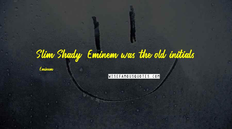 Eminem Quotes: Slim Shady, Eminem was the old initials.