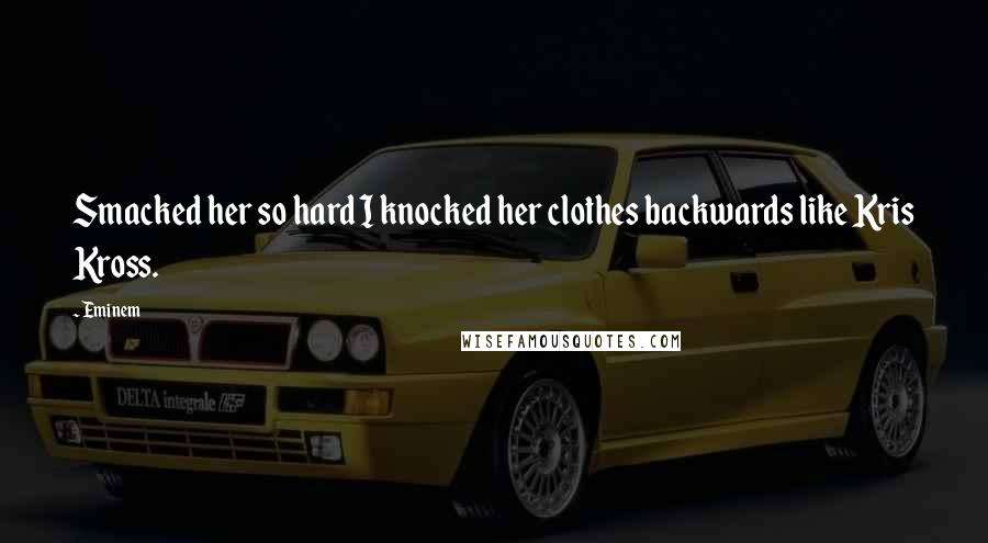 Eminem Quotes: Smacked her so hard I knocked her clothes backwards like Kris Kross.