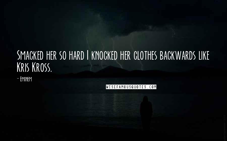 Eminem Quotes: Smacked her so hard I knocked her clothes backwards like Kris Kross.