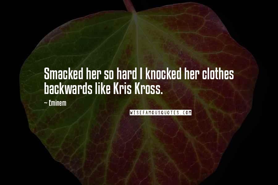 Eminem Quotes: Smacked her so hard I knocked her clothes backwards like Kris Kross.