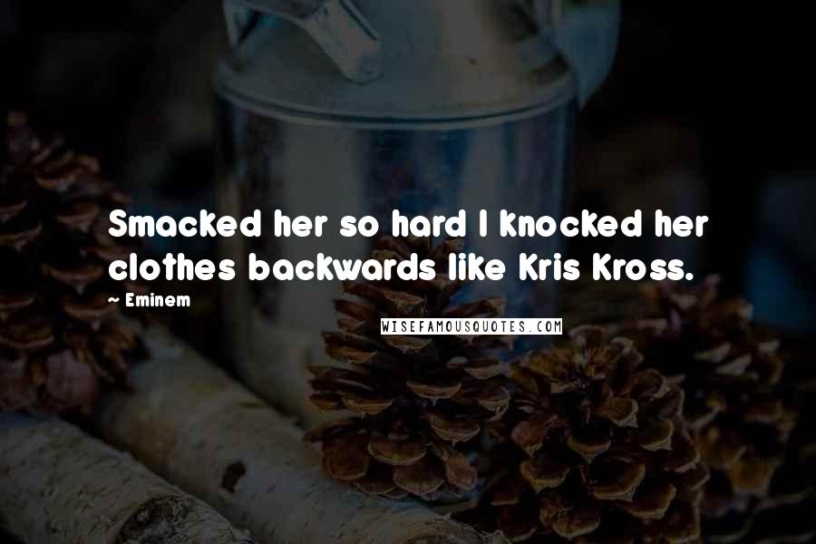 Eminem Quotes: Smacked her so hard I knocked her clothes backwards like Kris Kross.