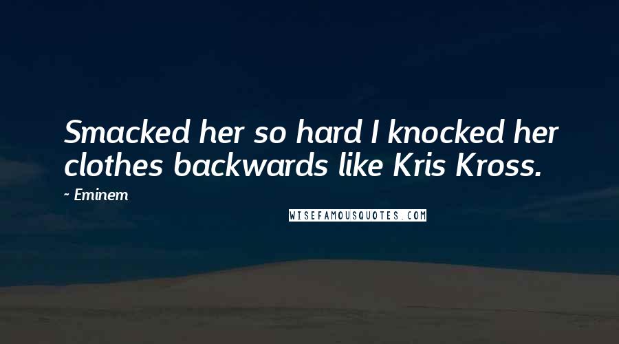 Eminem Quotes: Smacked her so hard I knocked her clothes backwards like Kris Kross.