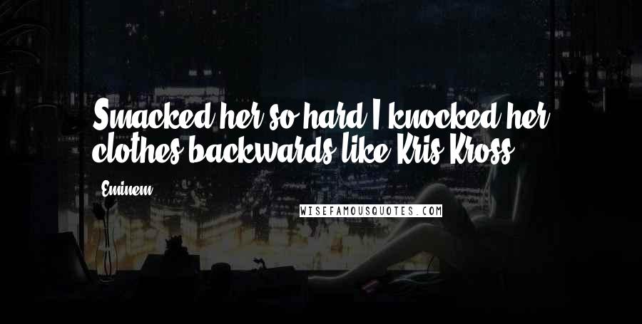 Eminem Quotes: Smacked her so hard I knocked her clothes backwards like Kris Kross.