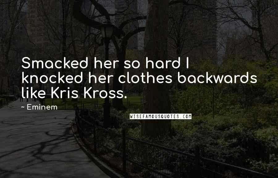 Eminem Quotes: Smacked her so hard I knocked her clothes backwards like Kris Kross.