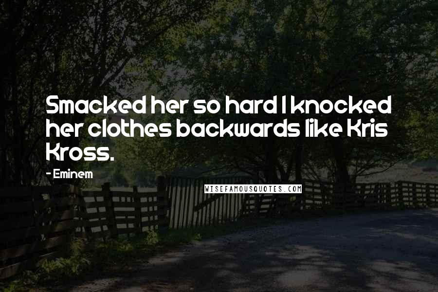 Eminem Quotes: Smacked her so hard I knocked her clothes backwards like Kris Kross.