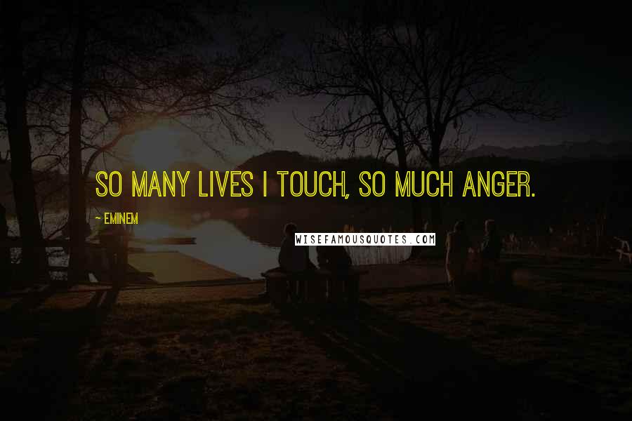 Eminem Quotes: So many lives I touch, so much anger.