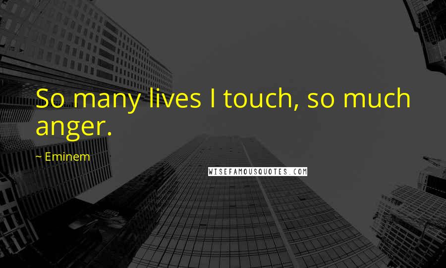 Eminem Quotes: So many lives I touch, so much anger.