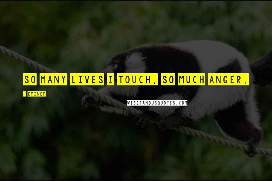Eminem Quotes: So many lives I touch, so much anger.