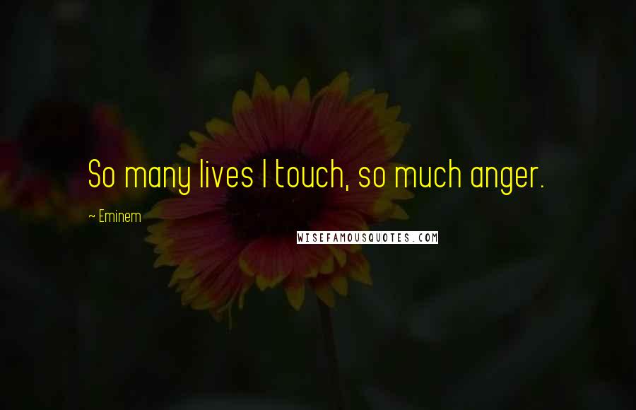 Eminem Quotes: So many lives I touch, so much anger.