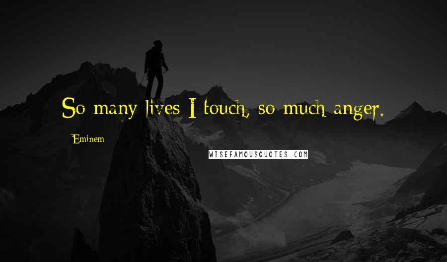 Eminem Quotes: So many lives I touch, so much anger.