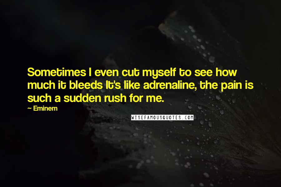 Eminem Quotes: Sometimes I even cut myself to see how much it bleeds It's like adrenaline, the pain is such a sudden rush for me.