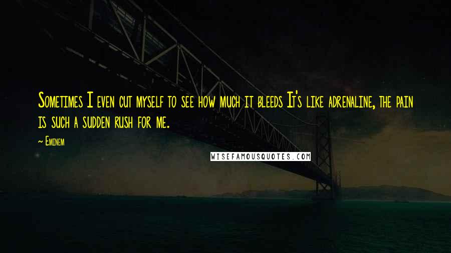 Eminem Quotes: Sometimes I even cut myself to see how much it bleeds It's like adrenaline, the pain is such a sudden rush for me.