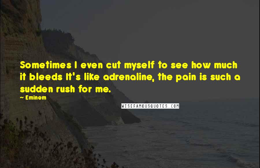 Eminem Quotes: Sometimes I even cut myself to see how much it bleeds It's like adrenaline, the pain is such a sudden rush for me.