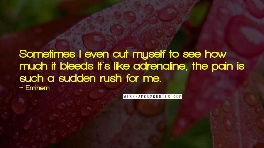 Eminem Quotes: Sometimes I even cut myself to see how much it bleeds It's like adrenaline, the pain is such a sudden rush for me.