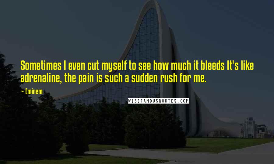 Eminem Quotes: Sometimes I even cut myself to see how much it bleeds It's like adrenaline, the pain is such a sudden rush for me.