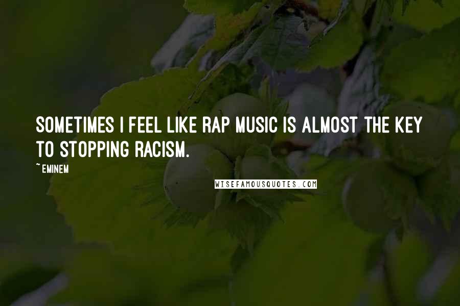 Eminem Quotes: Sometimes I feel like rap music is almost the key to stopping racism.