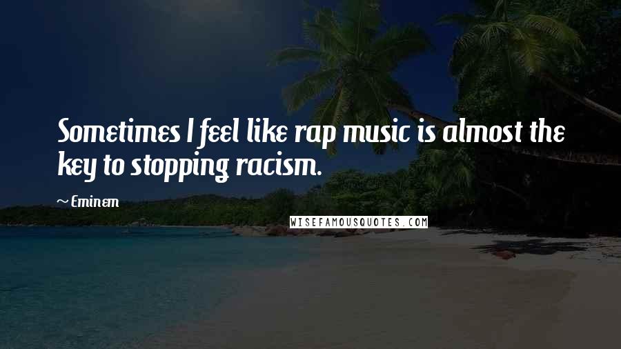 Eminem Quotes: Sometimes I feel like rap music is almost the key to stopping racism.