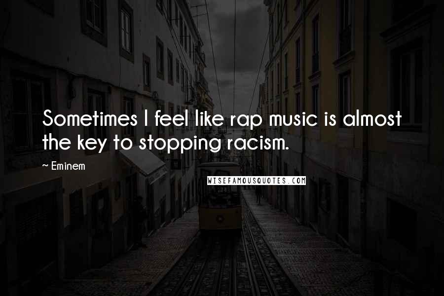 Eminem Quotes: Sometimes I feel like rap music is almost the key to stopping racism.
