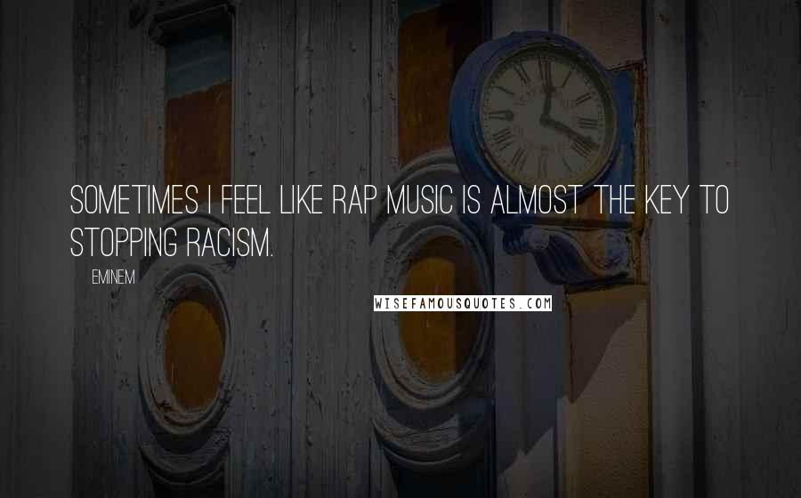 Eminem Quotes: Sometimes I feel like rap music is almost the key to stopping racism.