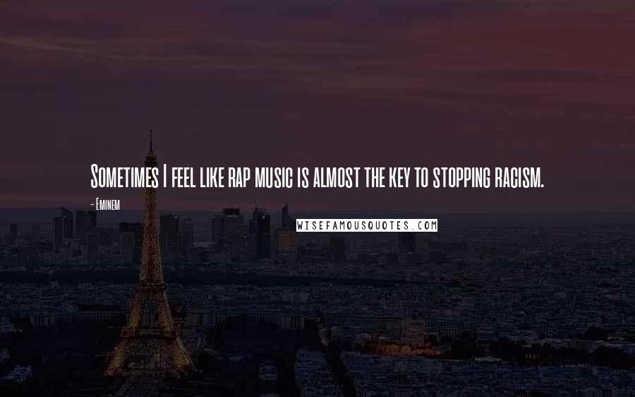 Eminem Quotes: Sometimes I feel like rap music is almost the key to stopping racism.