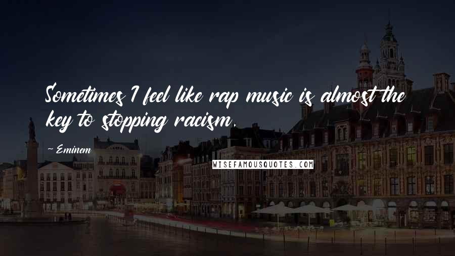 Eminem Quotes: Sometimes I feel like rap music is almost the key to stopping racism.