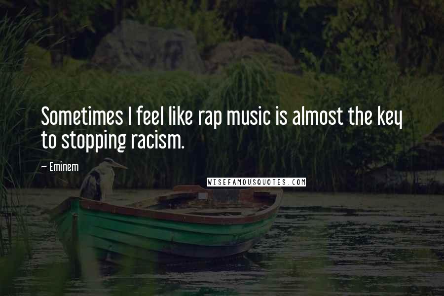 Eminem Quotes: Sometimes I feel like rap music is almost the key to stopping racism.