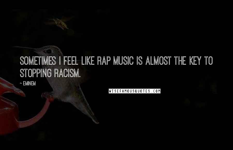 Eminem Quotes: Sometimes I feel like rap music is almost the key to stopping racism.