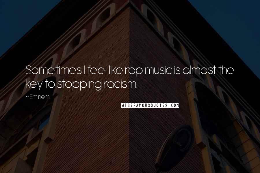 Eminem Quotes: Sometimes I feel like rap music is almost the key to stopping racism.