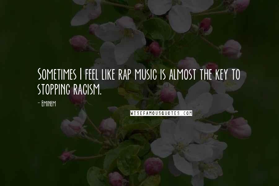 Eminem Quotes: Sometimes I feel like rap music is almost the key to stopping racism.