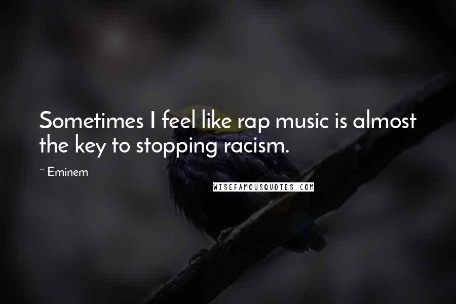 Eminem Quotes: Sometimes I feel like rap music is almost the key to stopping racism.