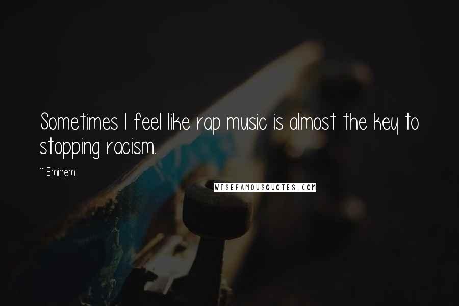 Eminem Quotes: Sometimes I feel like rap music is almost the key to stopping racism.