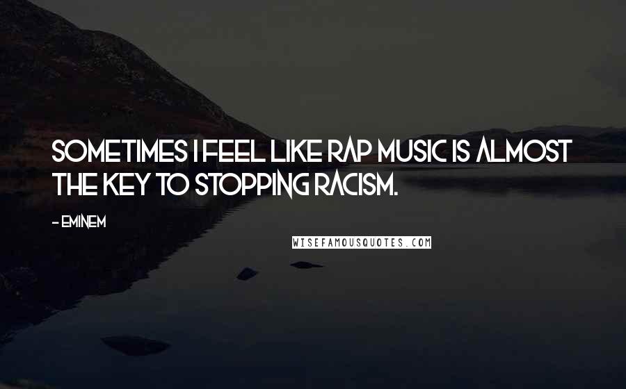 Eminem Quotes: Sometimes I feel like rap music is almost the key to stopping racism.