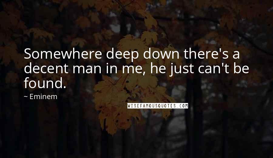 Eminem Quotes: Somewhere deep down there's a decent man in me, he just can't be found.