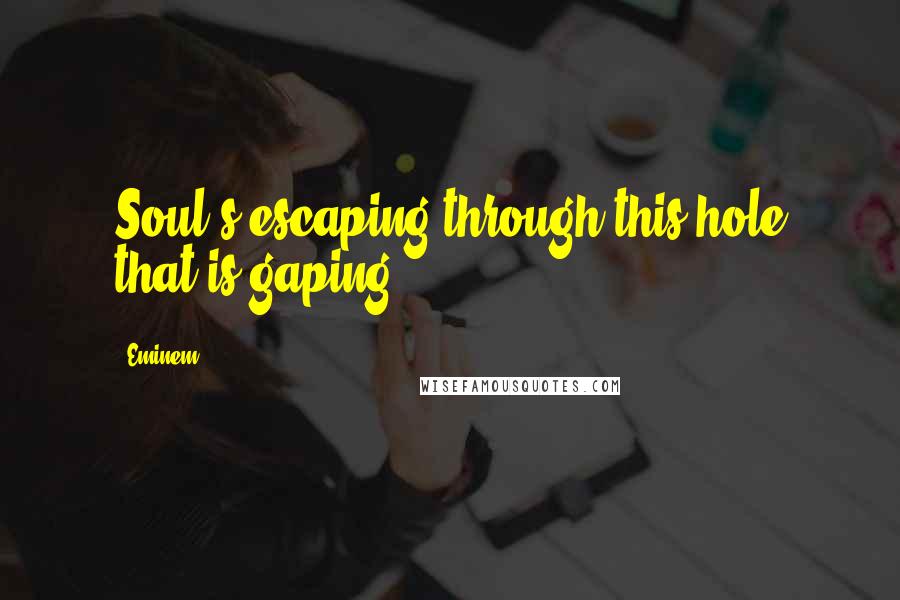 Eminem Quotes: Soul's escaping through this hole that is gaping