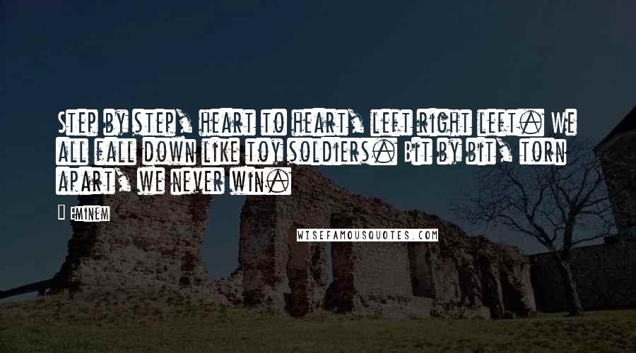 Eminem Quotes: Step by step, heart to heart, left right left. We all fall down like toy soldiers. Bit by bit, torn apart, we never win.