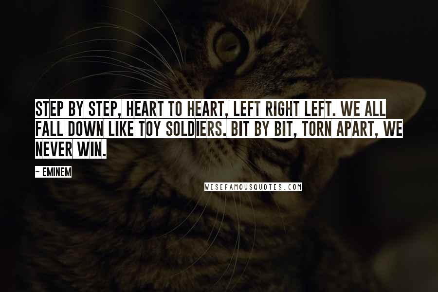 Eminem Quotes: Step by step, heart to heart, left right left. We all fall down like toy soldiers. Bit by bit, torn apart, we never win.
