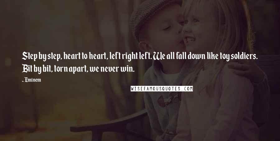 Eminem Quotes: Step by step, heart to heart, left right left. We all fall down like toy soldiers. Bit by bit, torn apart, we never win.