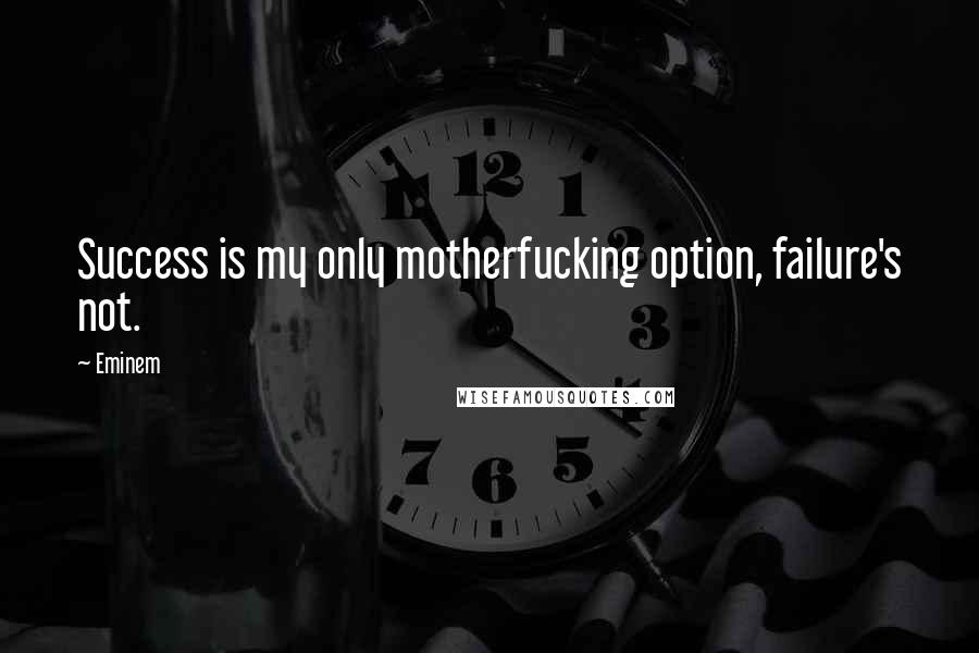 Eminem Quotes: Success is my only motherfucking option, failure's not.