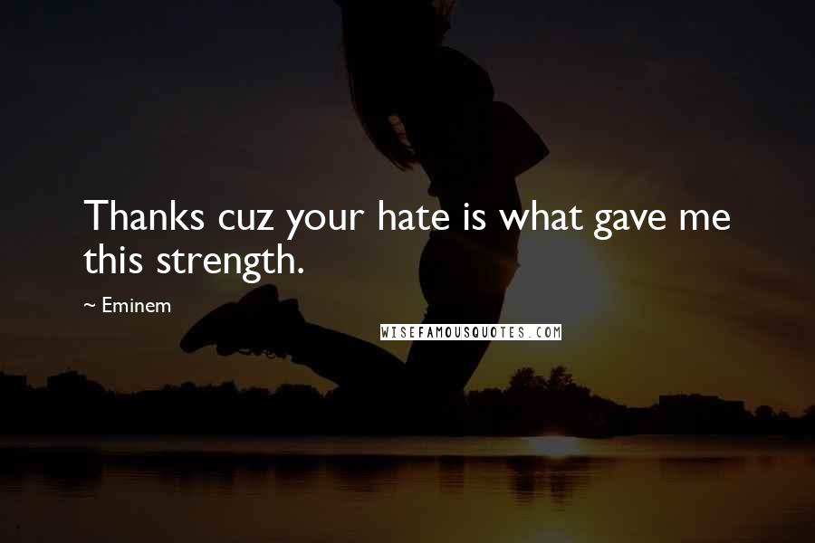 Eminem Quotes: Thanks cuz your hate is what gave me this strength.