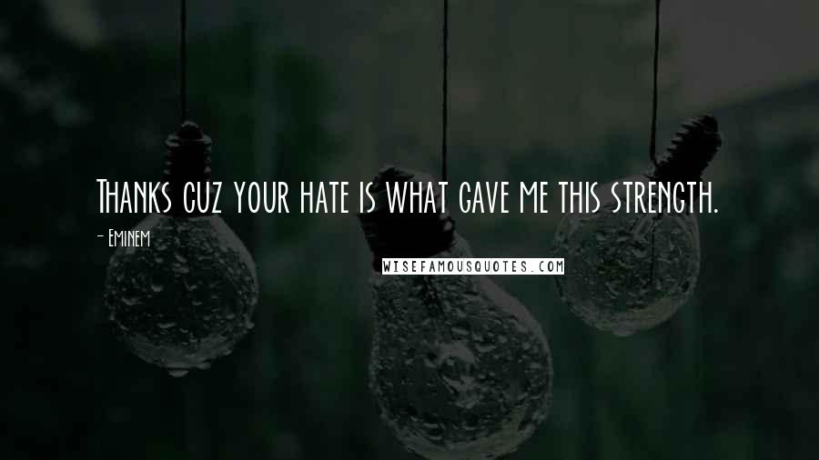 Eminem Quotes: Thanks cuz your hate is what gave me this strength.