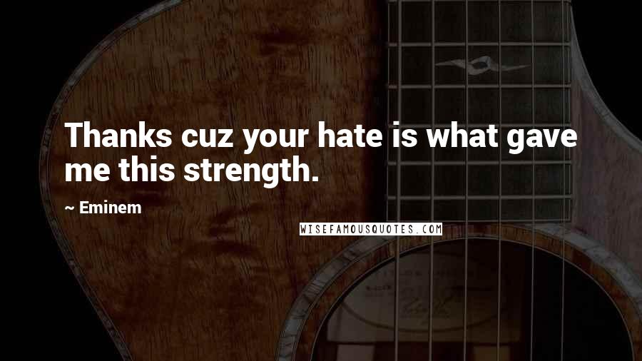 Eminem Quotes: Thanks cuz your hate is what gave me this strength.