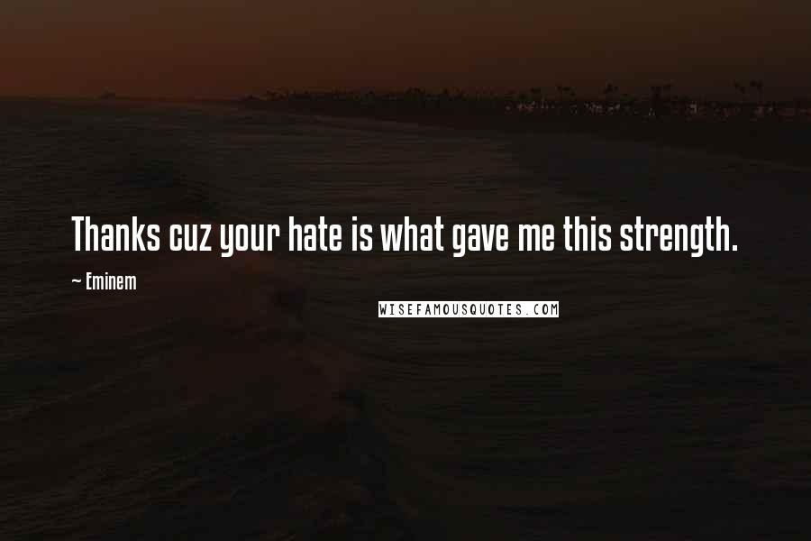 Eminem Quotes: Thanks cuz your hate is what gave me this strength.