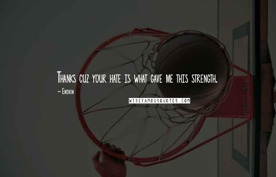 Eminem Quotes: Thanks cuz your hate is what gave me this strength.